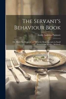 The Servants Behaviour Book: Or, Hints On Manners and Dress for Maid Servants in Small Households, by Mrs. Motherly