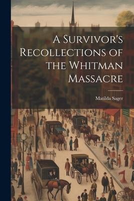 A Survivors Recollections of the Whitman Massacre