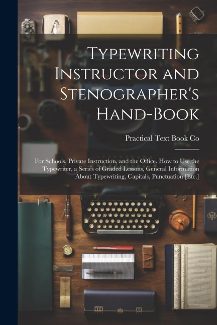 Typewriting Instructor and Stenographers Hand-Book: For Schools, Private Instruction, and the Office. How to Use the Typewriter, a Series of Graded L