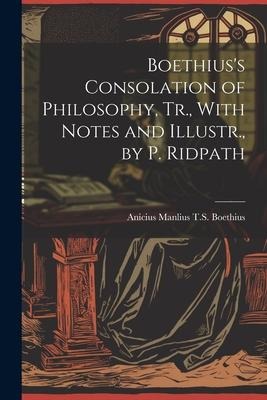 Boethiuss Consolation of Philosophy, Tr., With Notes and Illustr., by P. Ridpath