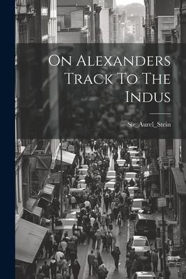 On Alexanders Track To The Indus