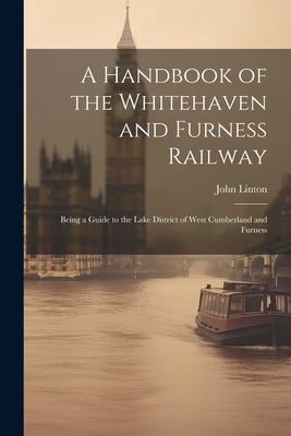 A Handbook of the Whitehaven and Furness Railway: Being a Guide to the Lake District of West Cumberland and Furness
