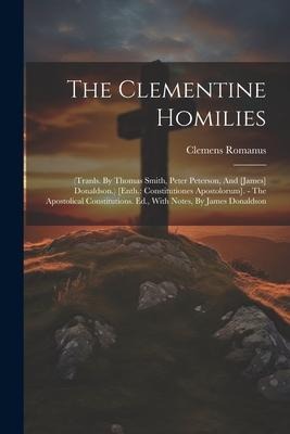 The Clementine Homilies: (tranls. By Thomas Smith, Peter Peterson, And [james] Donaldson.) [enth.: Constitutiones Apostolorum]. - The Apostolical Constitutions. Ed., With Notes, By James Donaldson