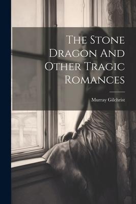 The Stone Dragon And Other Tragic Romances