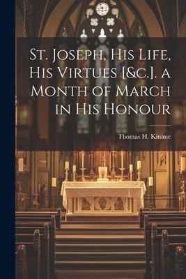 St. Joseph, His Life, His Virtues [&c.]. a Month of March in His Honour