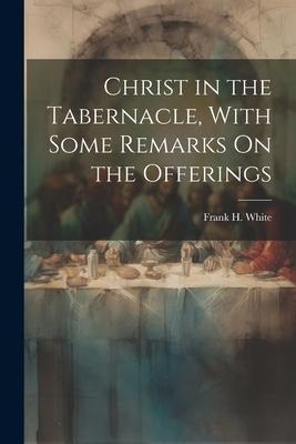 Christ in the Tabernacle, With Some Remarks On the Offerings