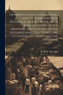 Newmans Guide to Darjeeling and Its Surroundings, Historical & Descriptive, With Some Account of the Manners and Customs of the Neighbouring Hill Tri