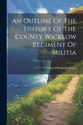 An Outline Of The History Of The County Wicklow Regiment Of Militia