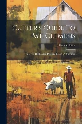 Cutters Guide To Mt. Clemens: The Great Health And Pleasure Resort Of Michigan