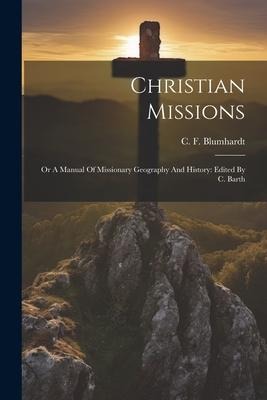 Christian Missions: Or A Manual Of Missionary Geography And History: Edited By C. Barth