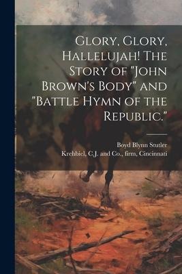 Glory, Glory, Hallelujah! The Story of John Browns Body and Battle Hymn of the Republic.