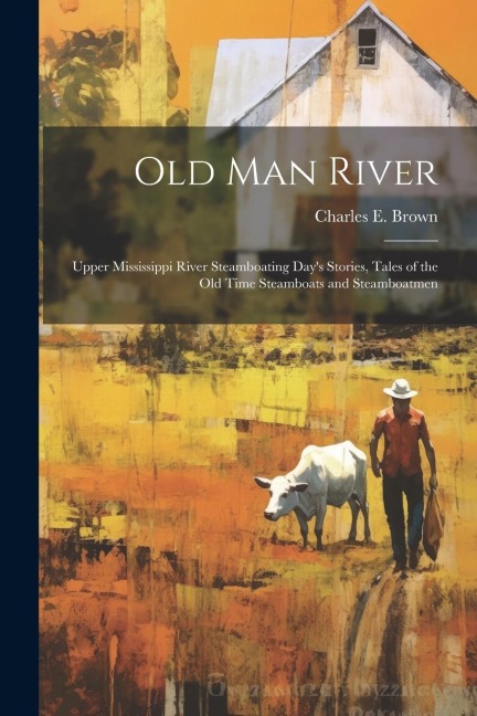 Old Man River; Upper Mississippi River Steamboating Days Stories, Tales of the old Time Steamboats and Steamboatmen