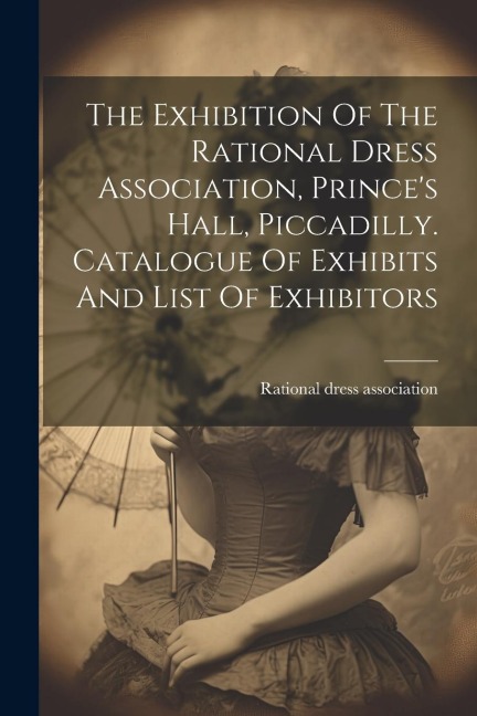 The Exhibition Of The Rational Dress Association, Princes Hall, Piccadilly. Catalogue Of Exhibits And List Of Exhibitors