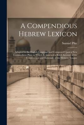 A Compendious Hebrew Lexicon: Adapted to the English Language and Composed Upon a New Commodious Plan; to Which Is Annexed a Bried Account of the Co