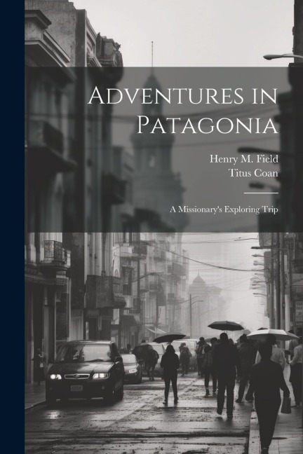 Adventures in Patagonia; a Missionarys Exploring Trip