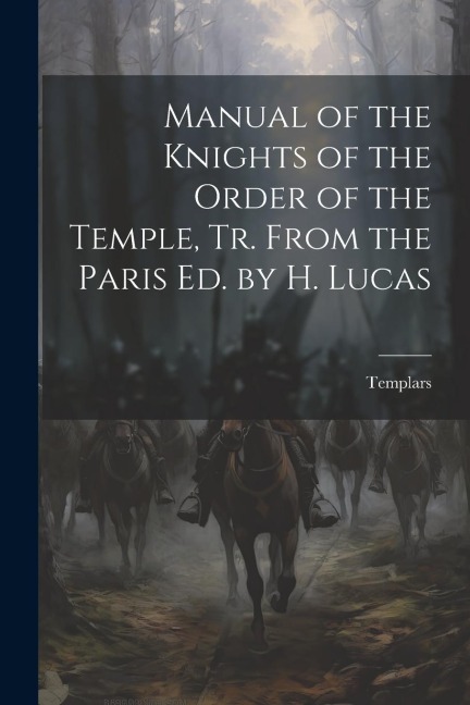 Manual of the Knights of the Order of the Temple, Tr. From the Paris Ed. by H. Lucas