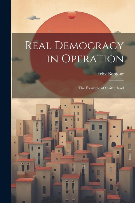 Real Democracy in Operation; the Example of Switzerland