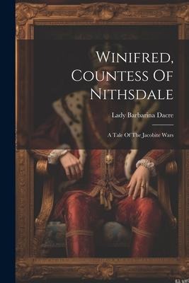 Winifred, Countess Of Nithsdale: A Tale Of The Jacobite Wars