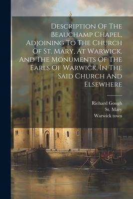Description Of The Beauchamp Chapel, Adjoining To The Church Of St. Mary, At Warwick. And The Monuments Of The Earls Of Warwick, In The Said Church An