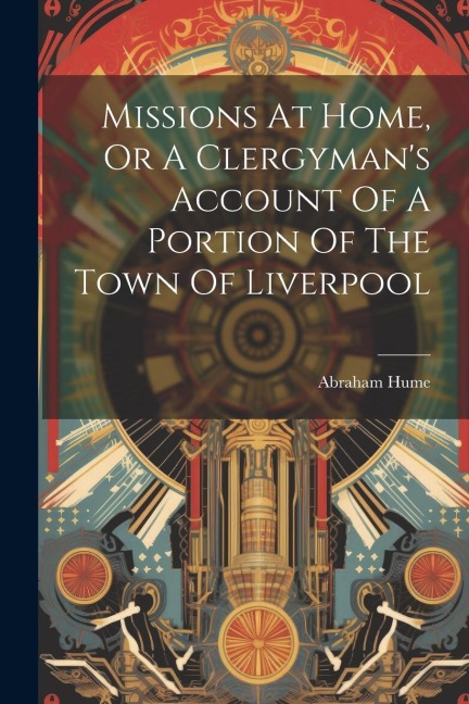 Missions At Home, Or A Clergymans Account Of A Portion Of The Town Of Liverpool