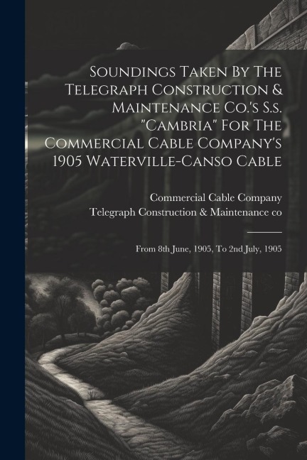 Soundings Taken By The Telegraph Construction & Maintenance Co.s S.s. cambria For The Commercial Cable Companys 1905 Waterville-canso Cable: From 8th June, 1905, To 2nd July, 1905