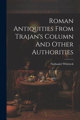 Roman Antiquities From Trajans Column And Other Authorities