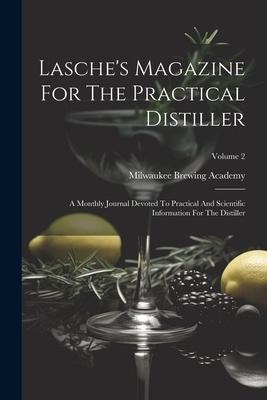 Lasche's Magazine For The Practical Distiller: A Monthly Journal Devoted To Practical And Scientific Information For The Distiller; Volume 2