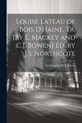 Louise Lateau of Bois DHaine, Tr. [By E. Mackey and C.J. Bowen] Ed. by J.S. Northcote