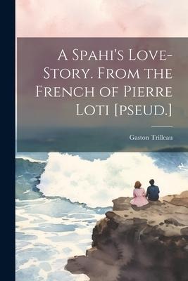 A Spahis Love-story. From the French of Pierre Loti [pseud.]