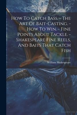 How To Catch Bass. - The Art Of Bait-casting. - How To Win. - Fine Points About Tackle. - Shakespeare Fine Reels, And Baits That Catch Fish