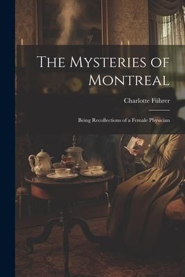 The Mysteries of Montreal: Being Recollections of a Female Physician