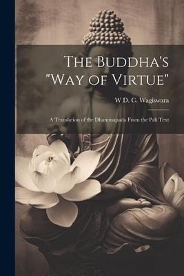 The Buddhas Way of Virtue: A Translation of the Dhammapada From the Pali Text