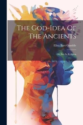 The God-idea Of The Ancients Or, Sex In Religion