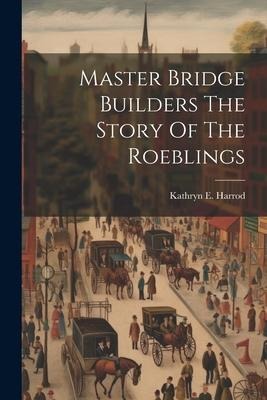 Master Bridge Builders The Story Of The Roeblings