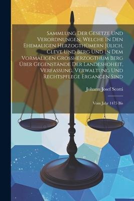 Sammlung Der Gesetze Und Verordnungen, Welche In Den Ehemaligen Herzogthümern Jülich, Cleve Und Berg Und In Dem Vormaligen Großherzogthum Berg Über Ge