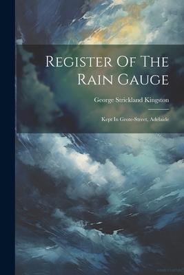 Register Of The Rain Gauge: Kept In Grote-street, Adelaide