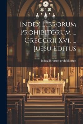 Index Librorum Prohibitorum ... Gregorii Xvi. ... Jussu Editus