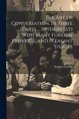 The Art of Conversation. In Three Parts ... Interspersd With Many Foreign Proverbs, and Pleasant Stories