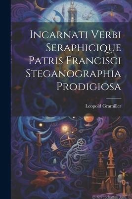 Incarnati Verbi Seraphicique Patris Francisci Steganographia Prodigiosa