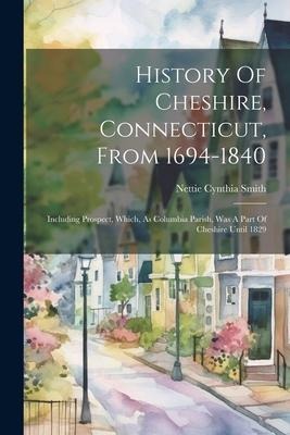 History Of Cheshire, Connecticut, From 1694-1840: Including Prospect, Which, As Columbia Parish, Was A Part Of Cheshire Until 1829