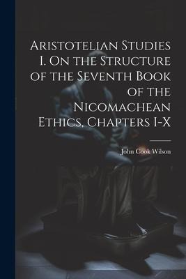 Aristotelian Studies I. On the Structure of the Seventh Book of the Nicomachean Ethics, Chapters I-X