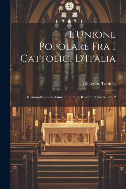 LUnione Popolare fra i Cattolici DItalia: Ragioni-Scopi-Incitamenti. 3. Ediz. Riveduta con Nuova P