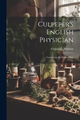 Culpepers English Physician: Containing the Medical Part