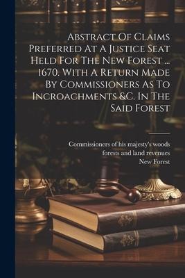 Abstract Of Claims Preferred At A Justice Seat Held For The New Forest ... 1670. With A Return Made By Commissioners As To Incroachments &c. In The Sa