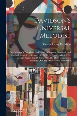 Davidson's Universal Melodist: Consisting Of The Music And Words Of Popular, Standard, And Original Songs, &c. Arranged So As To Be Equally Adapted F