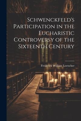 Schwenckfelds Participation in the Eucharistic Controversy of the Sixteenth Century