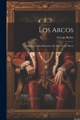 Los Arcos: A Spanish Carlist Romaunt. the Notes by G. Merry