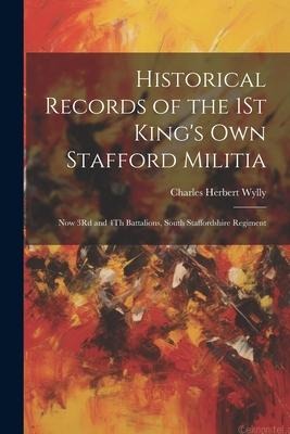 Historical Records of the 1St Kings Own Stafford Militia: Now 3Rd and 4Th Battalions, South Staffordshire Regiment
