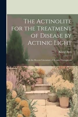 The Actinolite for the Treatment of Disease by Actinic Light: With the Recent Literature of Actino-Therapeusis