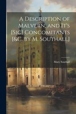 A Description of Malvern, and Its [Sic] Concomitants [&c. by M. Southall]